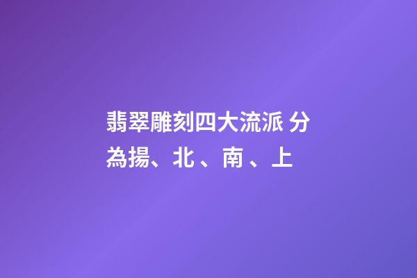翡翠雕刻四大流派 分為揚、北、南、上